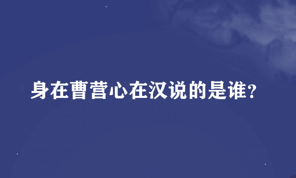 身在曹营心在汉说的是谁？