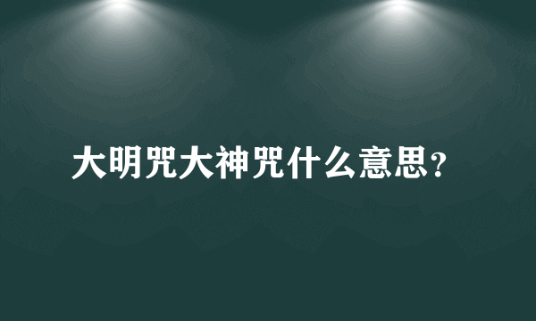 大明咒大神咒什么意思？