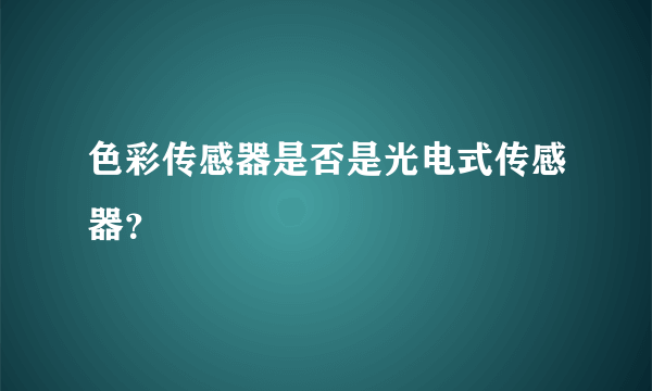 色彩传感器是否是光电式传感器？