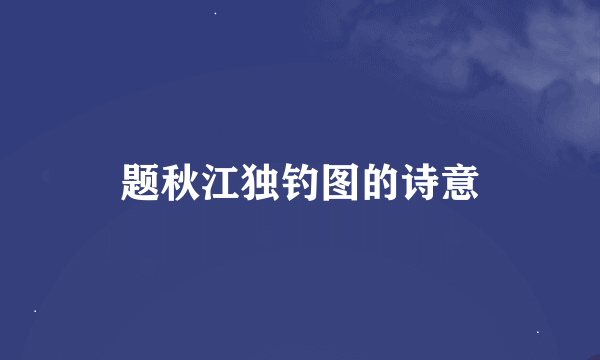 题秋江独钓图的诗意