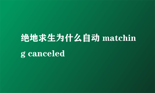 绝地求生为什么自动 matching canceled