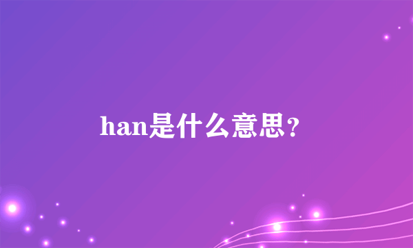 han是什么意思？