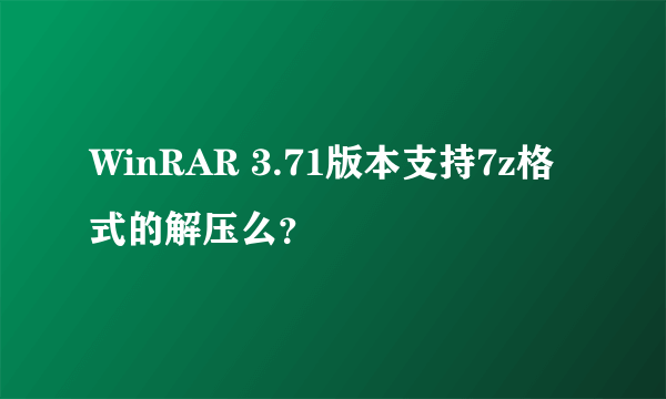 WinRAR 3.71版本支持7z格式的解压么？