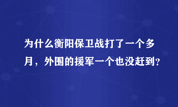 为什么衡阳保卫战打了一个多月，外围的援军一个也没赶到？