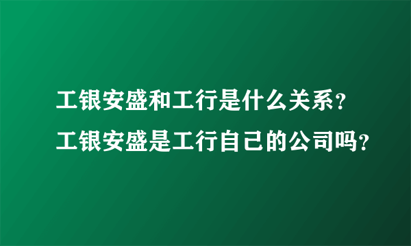 工银安盛和工行是什么关系？工银安盛是工行自己的公司吗？