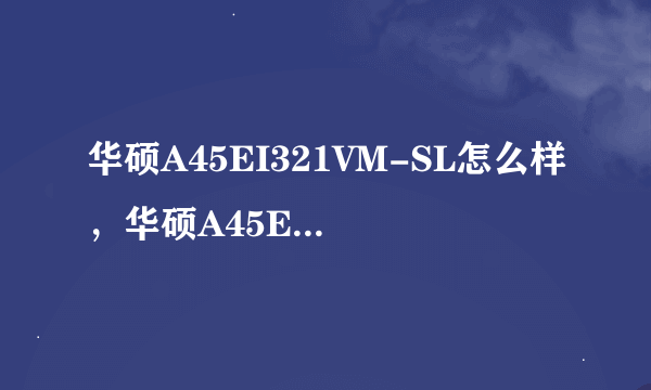 华硕A45EI321VM-SL怎么样，华硕A45EI321VM-SL好不好