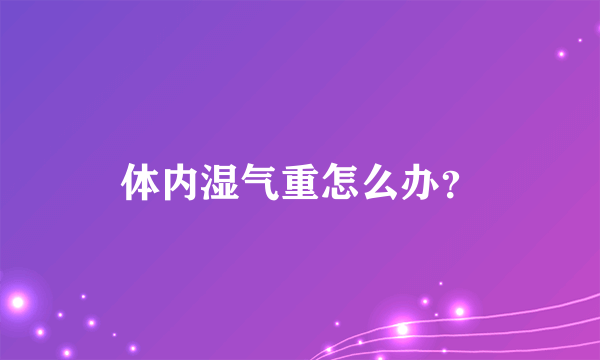 体内湿气重怎么办？