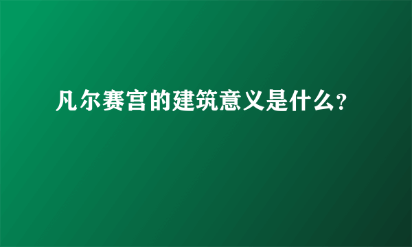 凡尔赛宫的建筑意义是什么？