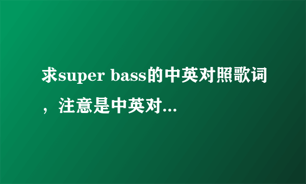 求super bass的中英对照歌词，注意是中英对照！谢谢啦