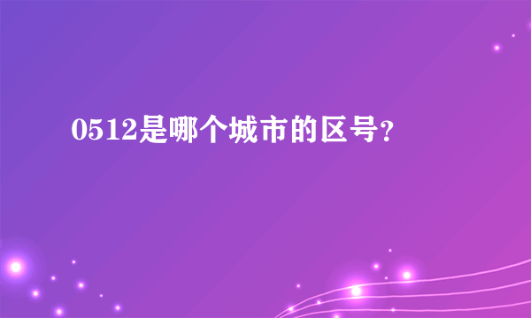 0512是哪个城市的区号？