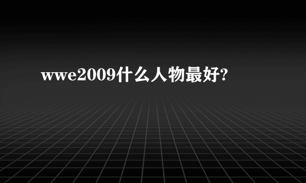 wwe2009什么人物最好?