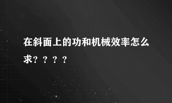 在斜面上的功和机械效率怎么求？？？？