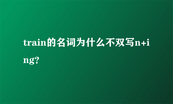 train的名词为什么不双写n+ing？