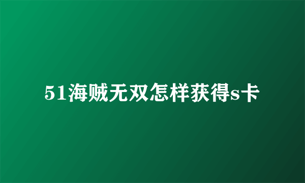 51海贼无双怎样获得s卡