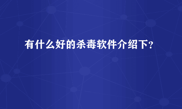 有什么好的杀毒软件介绍下？