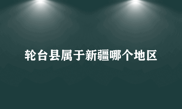 轮台县属于新疆哪个地区