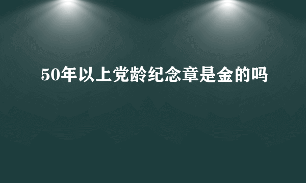 50年以上党龄纪念章是金的吗