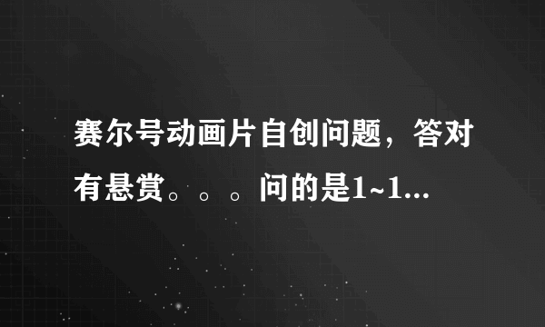 赛尔号动画片自创问题，答对有悬赏。。。问的是1~13集的。