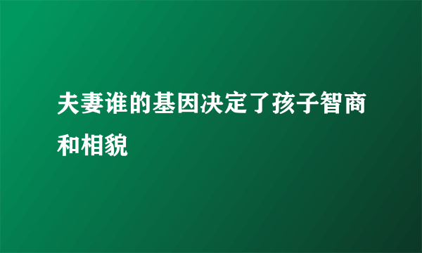 夫妻谁的基因决定了孩子智商和相貌