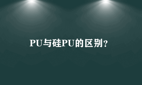 PU与硅PU的区别？