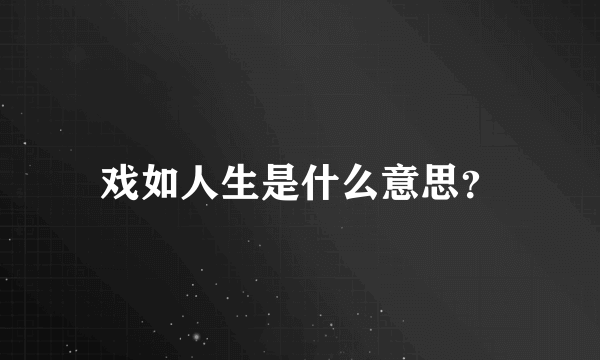 戏如人生是什么意思？