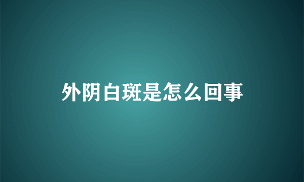 外阴白斑是怎么回事