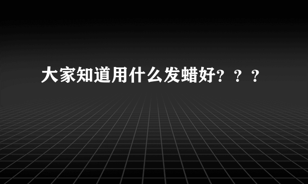 大家知道用什么发蜡好？？？