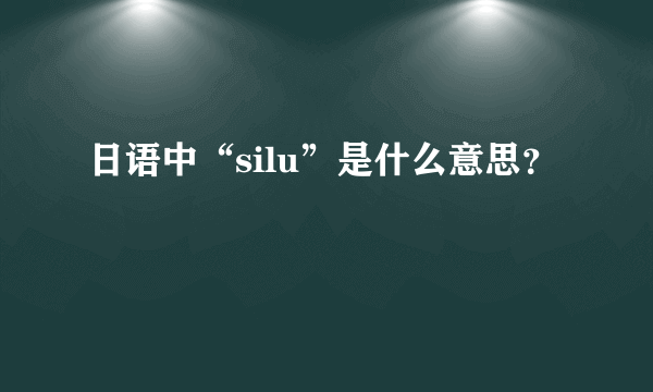 日语中“silu”是什么意思？