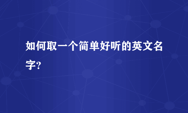 如何取一个简单好听的英文名字？