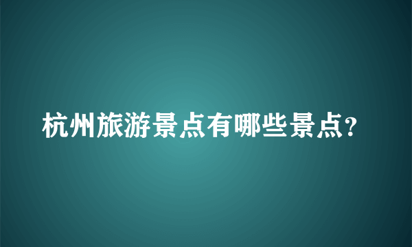 杭州旅游景点有哪些景点？