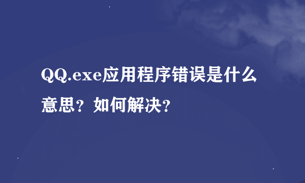 QQ.exe应用程序错误是什么意思？如何解决？