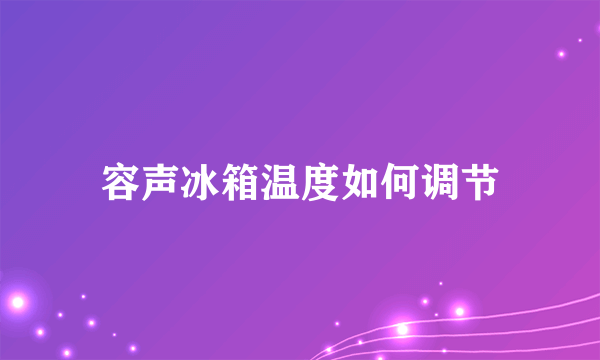 容声冰箱温度如何调节