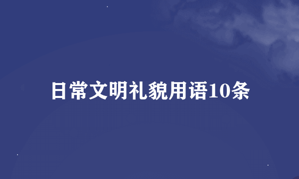 日常文明礼貌用语10条