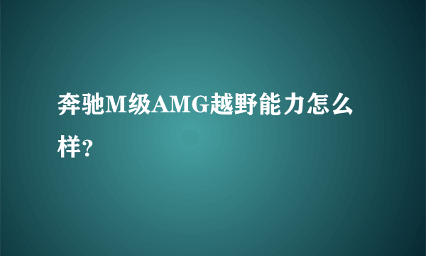 奔驰M级AMG越野能力怎么样？