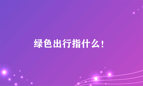 绿色出行指什么！