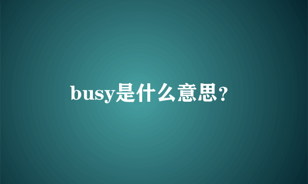 busy是什么意思？