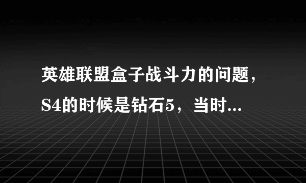 英雄联盟盒子战斗力的问题，S4的时候是钻石5，当时战斗力是9800左右，现在S5了，定位赛10场全