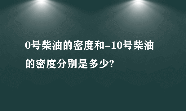 0号柴油的密度和-10号柴油的密度分别是多少?