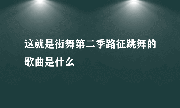 这就是街舞第二季路征跳舞的歌曲是什么