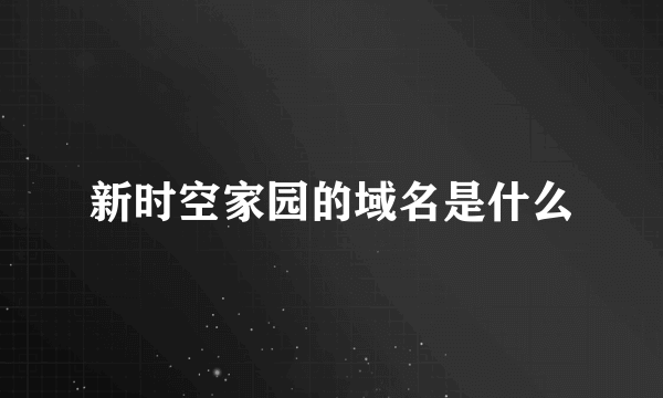 新时空家园的域名是什么