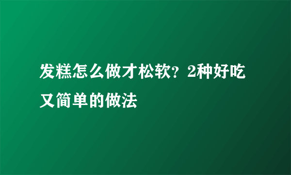 发糕怎么做才松软？2种好吃又简单的做法