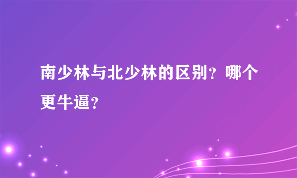 南少林与北少林的区别？哪个更牛逼？