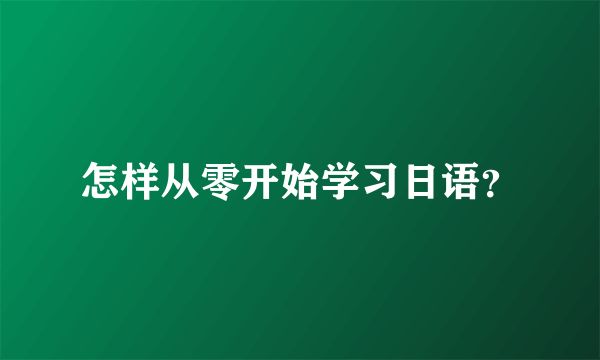 怎样从零开始学习日语？