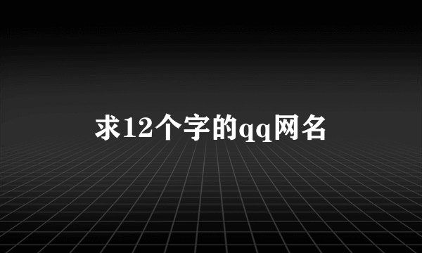 求12个字的qq网名