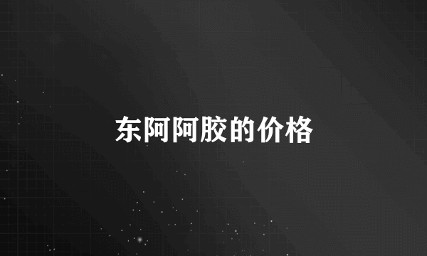 东阿阿胶的价格