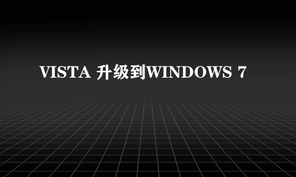 VISTA 升级到WINDOWS 7