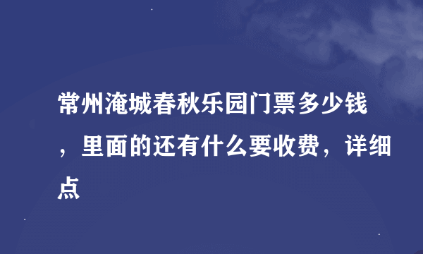 常州淹城春秋乐园门票多少钱，里面的还有什么要收费，详细点