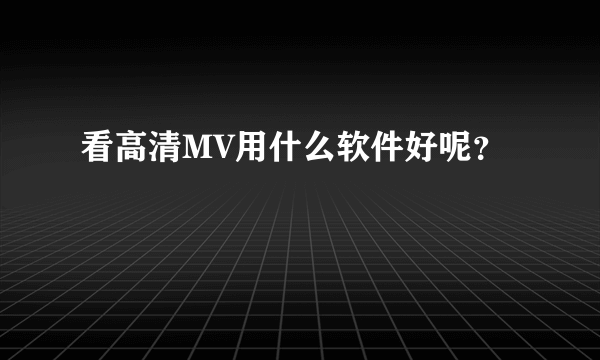 看高清MV用什么软件好呢？