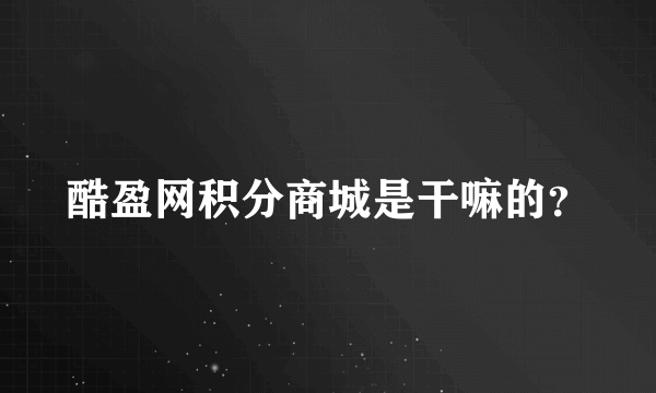 酷盈网积分商城是干嘛的？