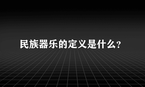 民族器乐的定义是什么？